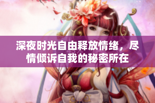 深夜时光自由释放情绪，尽情倾诉自我的秘密所在