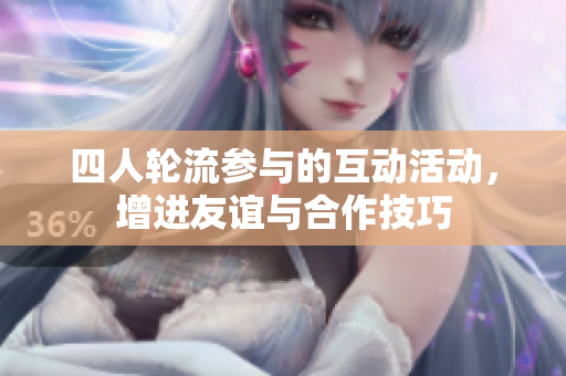 四人轮流参与的互动活动，增进友谊与合作技巧