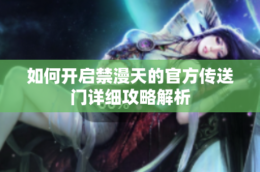 如何开启禁漫天的官方传送门详细攻略解析