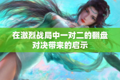 在激烈战局中一对二的翻盘对决带来的启示