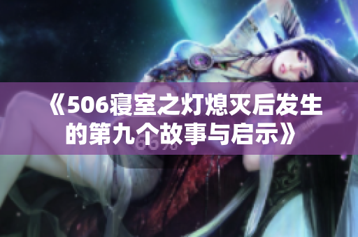《506寝室之灯熄灭后发生的第九个故事与启示》