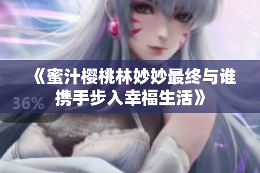 《蜜汁樱桃林妙妙最终与谁携手步入幸福生活》