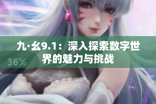 九·幺9.1：深入探索数字世界的魅力与挑战