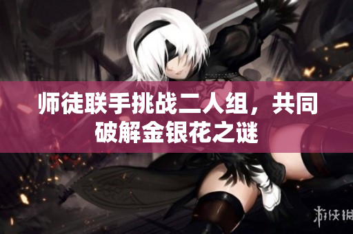 师徒联手挑战二人组，共同破解金银花之谜