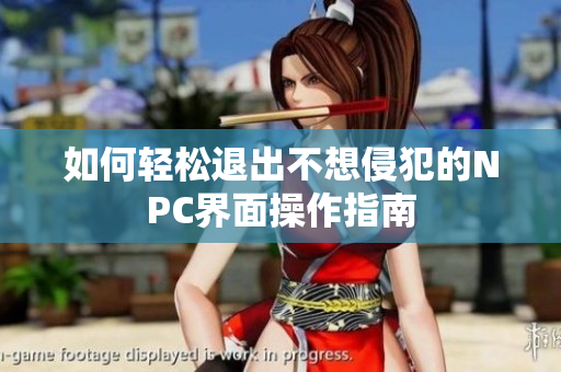 如何轻松退出不想侵犯的NPC界面操作指南