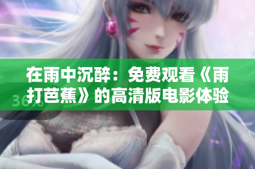在雨中沉醉：免费观看《雨打芭蕉》的高清版电影体验