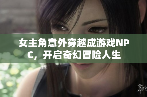女主角意外穿越成游戏NPC，开启奇幻冒险人生