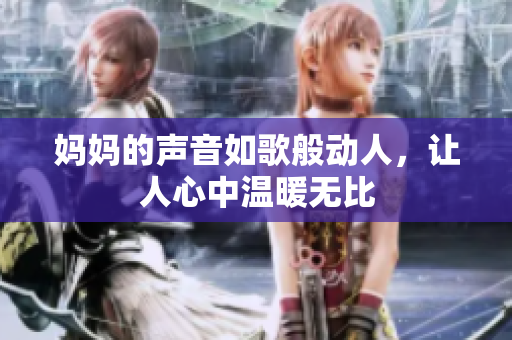 妈妈的声音如歌般动人，让人心中温暖无比