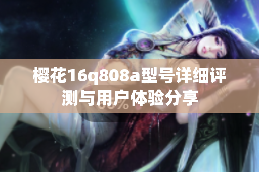 樱花16q808a型号详细评测与用户体验分享