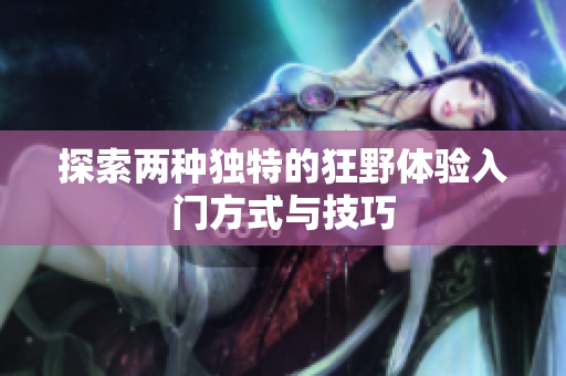探索两种独特的狂野体验入门方式与技巧