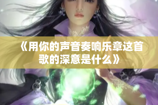 《用你的声音奏响乐章这首歌的深意是什么》
