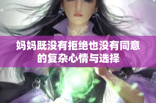 妈妈既没有拒绝也没有同意的复杂心情与选择