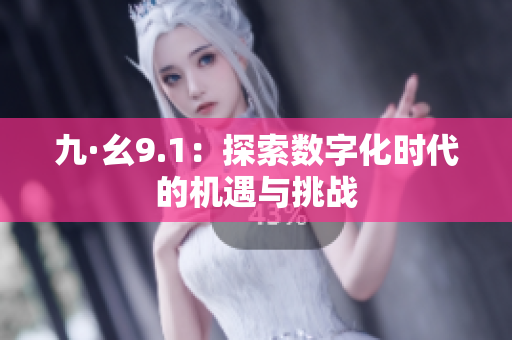 九·幺9.1：探索数字化时代的机遇与挑战