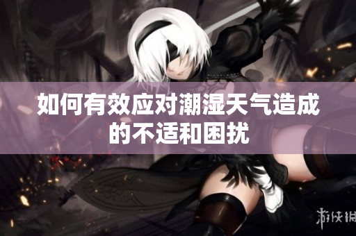 如何有效应对潮湿天气造成的不适和困扰