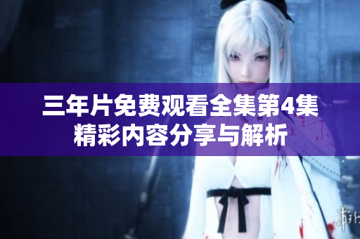 三年片免费观看全集第4集精彩内容分享与解析