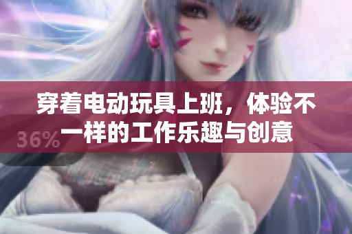 穿着电动玩具上班，体验不一样的工作乐趣与创意