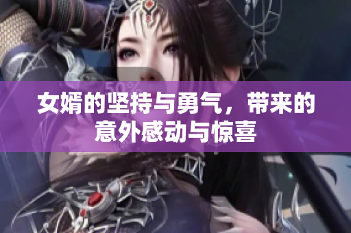 女婿的坚持与勇气，带来的意外感动与惊喜