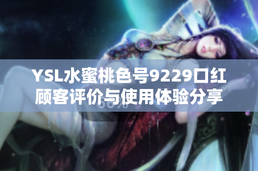 YSL水蜜桃色号9229口红顾客评价与使用体验分享