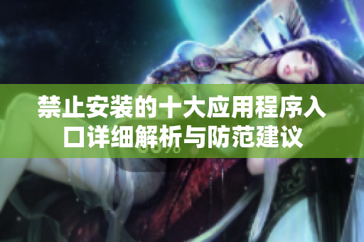禁止安装的十大应用程序入口详细解析与防范建议