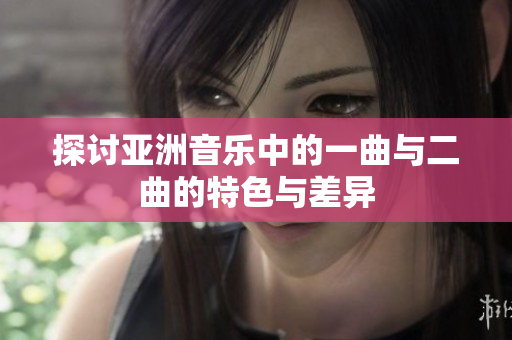 探讨亚洲音乐中的一曲与二曲的特色与差异