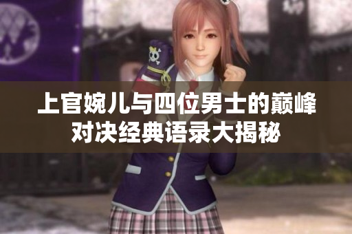 上官婉儿与四位男士的巅峰对决经典语录大揭秘