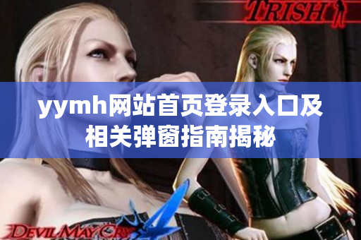 yymh网站首页登录入口及相关弹窗指南揭秘