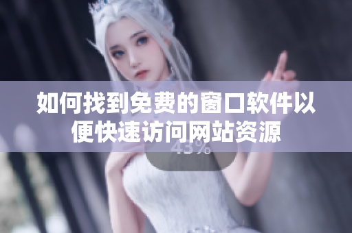 如何找到免费的窗口软件以便快速访问网站资源
