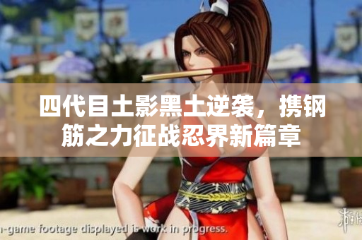 四代目土影黑土逆袭，携钢筋之力征战忍界新篇章