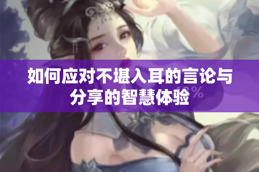 如何应对不堪入耳的言论与分享的智慧体验