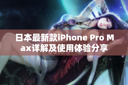 日本最新款iPhone Pro Max详解及使用体验分享