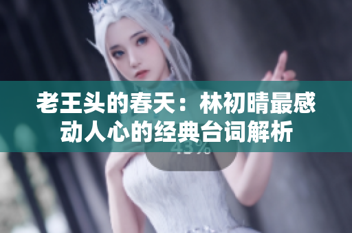 老王头的春天：林初晴最感动人心的经典台词解析