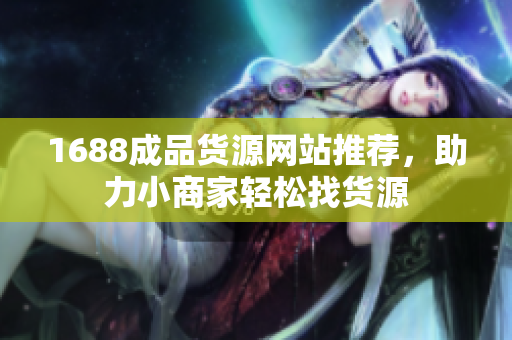 1688成品货源网站推荐，助力小商家轻松找货源