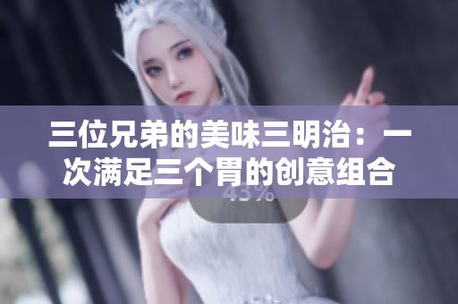 三位兄弟的美味三明治：一次满足三个胃的创意组合
