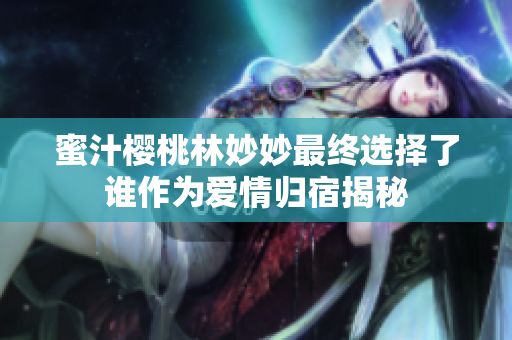 蜜汁樱桃林妙妙最终选择了谁作为爱情归宿揭秘