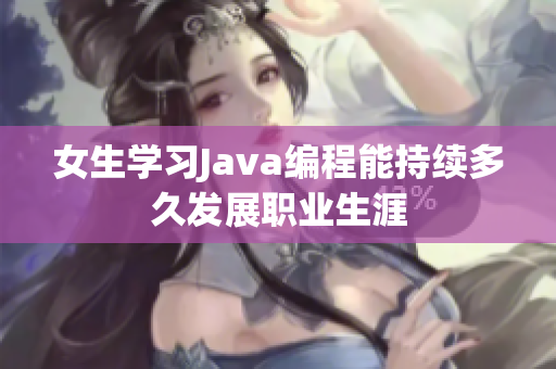 女生学习Java编程能持续多久发展职业生涯