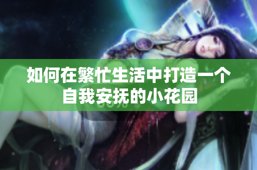 如何在繁忙生活中打造一个自我安抚的小花园