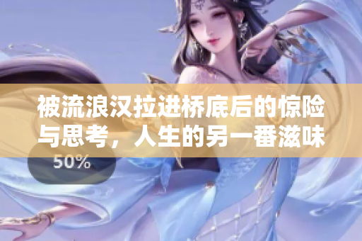 被流浪汉拉进桥底后的惊险与思考，人生的另一番滋味