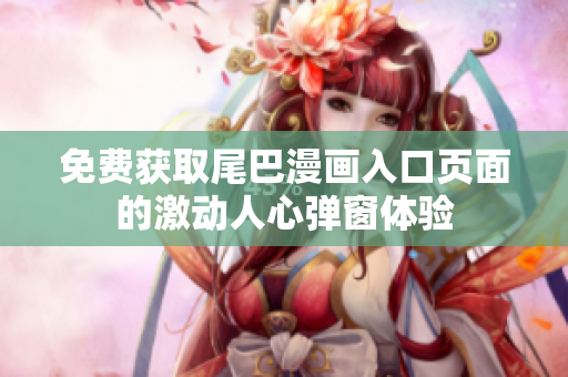 免费获取尾巴漫画入口页面的激动人心弹窗体验