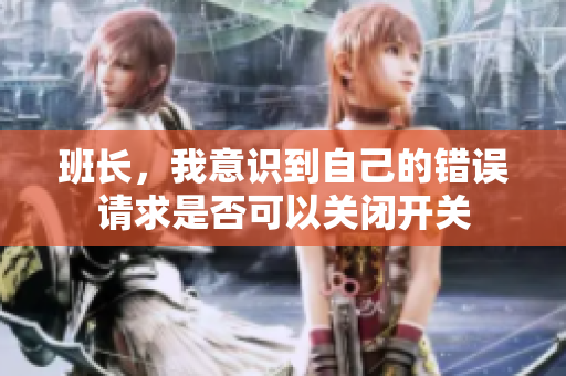 班长，我意识到自己的错误请求是否可以关闭开关