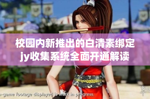 校园内新推出的白清素绑定jy收集系统全面开通解读
