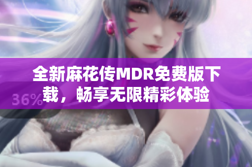 全新麻花传MDR免费版下载，畅享无限精彩体验