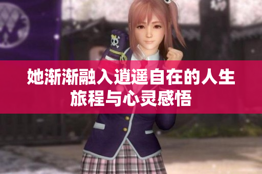 她渐渐融入逍遥自在的人生旅程与心灵感悟