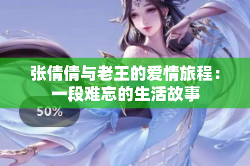 张倩倩与老王的爱情旅程：一段难忘的生活故事