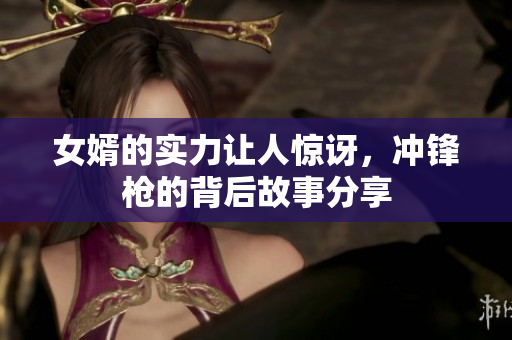 女婿的实力让人惊讶，冲锋枪的背后故事分享