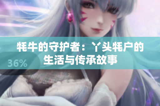 牦牛的守护者：丫头牦户的生活与传承故事