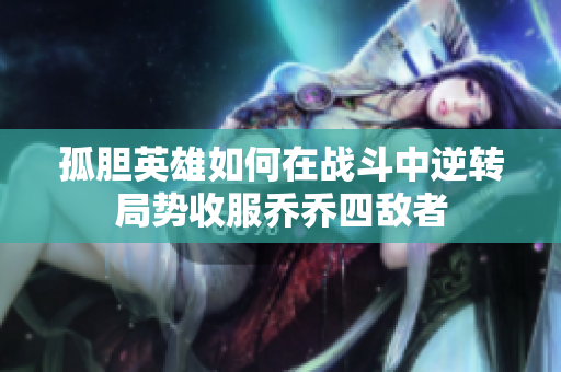 孤胆英雄如何在战斗中逆转局势收服乔乔四敌者