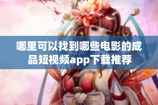 哪里可以找到哪些电影的成品短视频app下载推荐