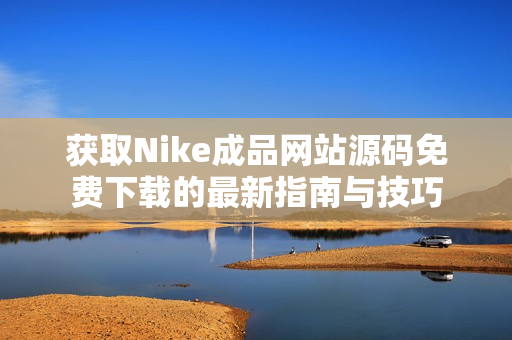 获取Nike成品网站源码免费下载的最新指南与技巧