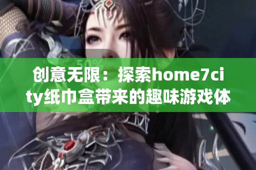 创意无限：探索home7city纸巾盒带来的趣味游戏体验