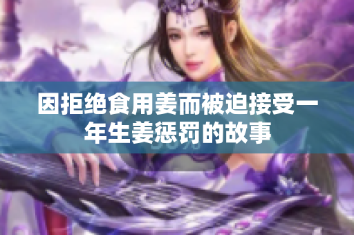 因拒绝食用姜而被迫接受一年生姜惩罚的故事
